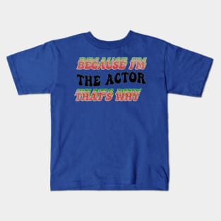 BECAUSE I AM THE ACTOR - THAT'S WHY Kids T-Shirt